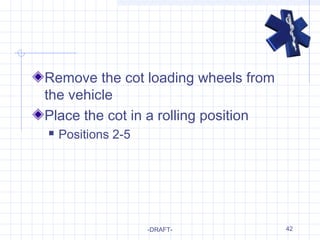 42
Remove the cot loading wheels from
the vehicle
Place the cot in a rolling position
 Positions 2-5
-DRAFT-
 