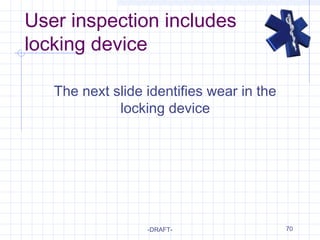 User inspection includes
locking device
-DRAFT- 70
The next slide identifies wear in the
locking device
 