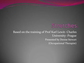 Based on the training of Prof Karl Lewit- Charles
                              University- Prague
                        Presented by Denise Stewart
                           (Occupational Therapist)
 