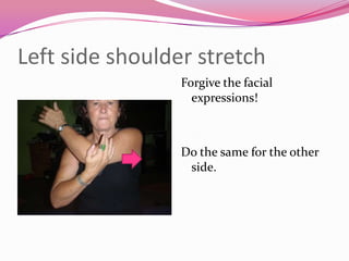 Left side shoulder stretch
                 Forgive the facial
                   expressions!



                 Do the same for the other
                  side.
 