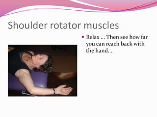 Shoulder rotator muscles
                Relax ... Then see how far
                you can reach back with
                the hand....
 