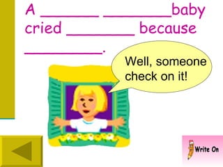 A ______ _______baby cried _______ because ________. Well, someone check on it! 