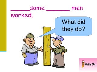 _____some ______ men worked. What did they do? 