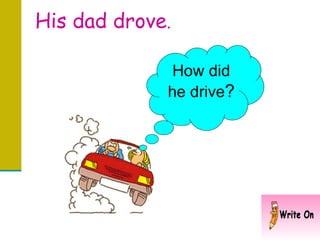His dad drove . How did he drive ? 