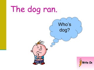 The dog ran.  Who’s dog? 