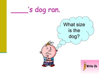 ____’s dog ran.  What size is the dog? 