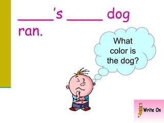 ____’s ____ dog ran.  What color is the dog? 