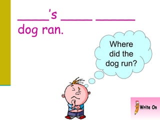 ____’s ____ _____ dog ran.   Where did the dog run? 