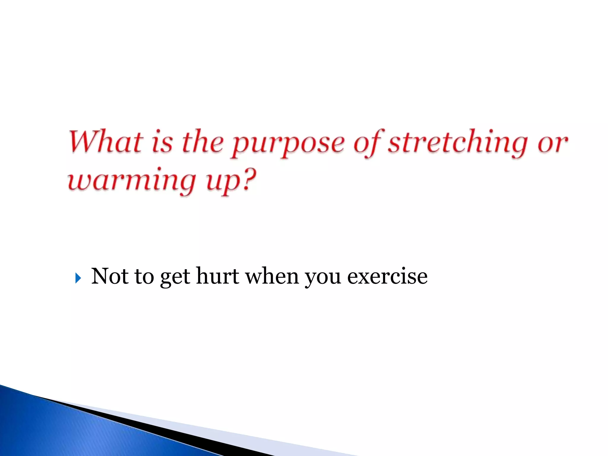 What is the purpose of stretching or warming up?Not to get hurt when you exercise