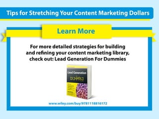 LearnMore
Formoredetailedstrategiesforbuilding
andreningyourcontentmarketinglibrary,
checkout:LeadGenerationForDummies
www.wiley.com/buy/9781118816172
TipsforStretchingYourContentMarketingDollars
 