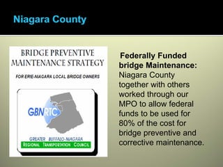 Federally Funded
bridge Maintenance:
Niagara County
together with others
worked through our
MPO to allow federal
funds to be used for
80% of the cost for
bridge preventive and
corrective maintenance.
 