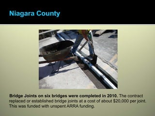 Bridge Joints on six bridges were completed in 2010. The contract
replaced or established bridge joints at a cost of about $20,000 per joint.
This was funded with unspent ARRA funding.
 