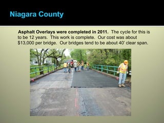 Asphalt Overlays were completed in 2011. The cycle for this is
to be 12 years. This work is complete. Our cost was about
$13,000 per bridge. Our bridges tend to be about 40’ clear span.
 