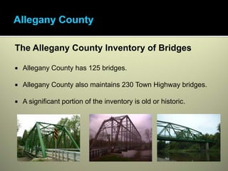 The Allegany County Inventory of Bridges

 Allegany County has 125 bridges.

 Allegany County also maintains 230 Town Highway bridges.

 A significant portion of the inventory is old or historic.
 