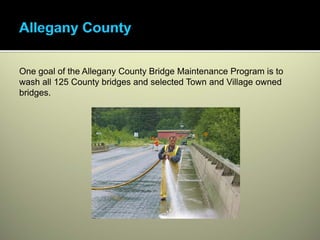 One goal of the Allegany County Bridge Maintenance Program is to
wash all 125 County bridges and selected Town and Village owned
bridges.
 