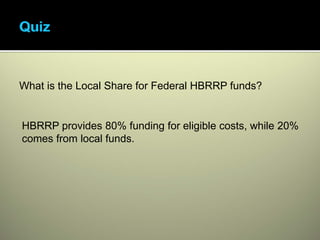 What is the Local Share for Federal HBRRP funds?


HBRRP provides 80% funding for eligible costs, while 20%
comes from local funds.
 