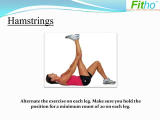 Hamstrings




  Alternate the exercise on each leg. Make sure you hold the
       position for a minimum count of 20 on each leg.
 