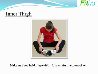 Inner Thigh




 Make sure you hold the position for a minimum count of 20
 