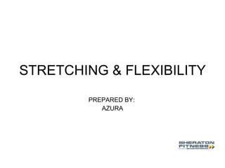 STRETCHING & FLEXIBILITY PREPARED BY:  AZURA 