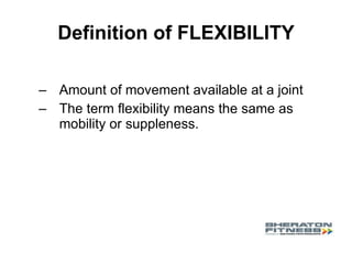 Definition of FLEXIBILITY Amount of movement available at a joint  The term flexibility means the same as mobility or suppleness. 