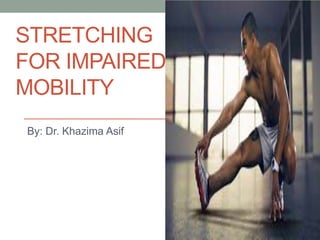 STRETCHING
FOR IMPAIRED
MOBILITY
By: Dr. Khazima Asif
 
