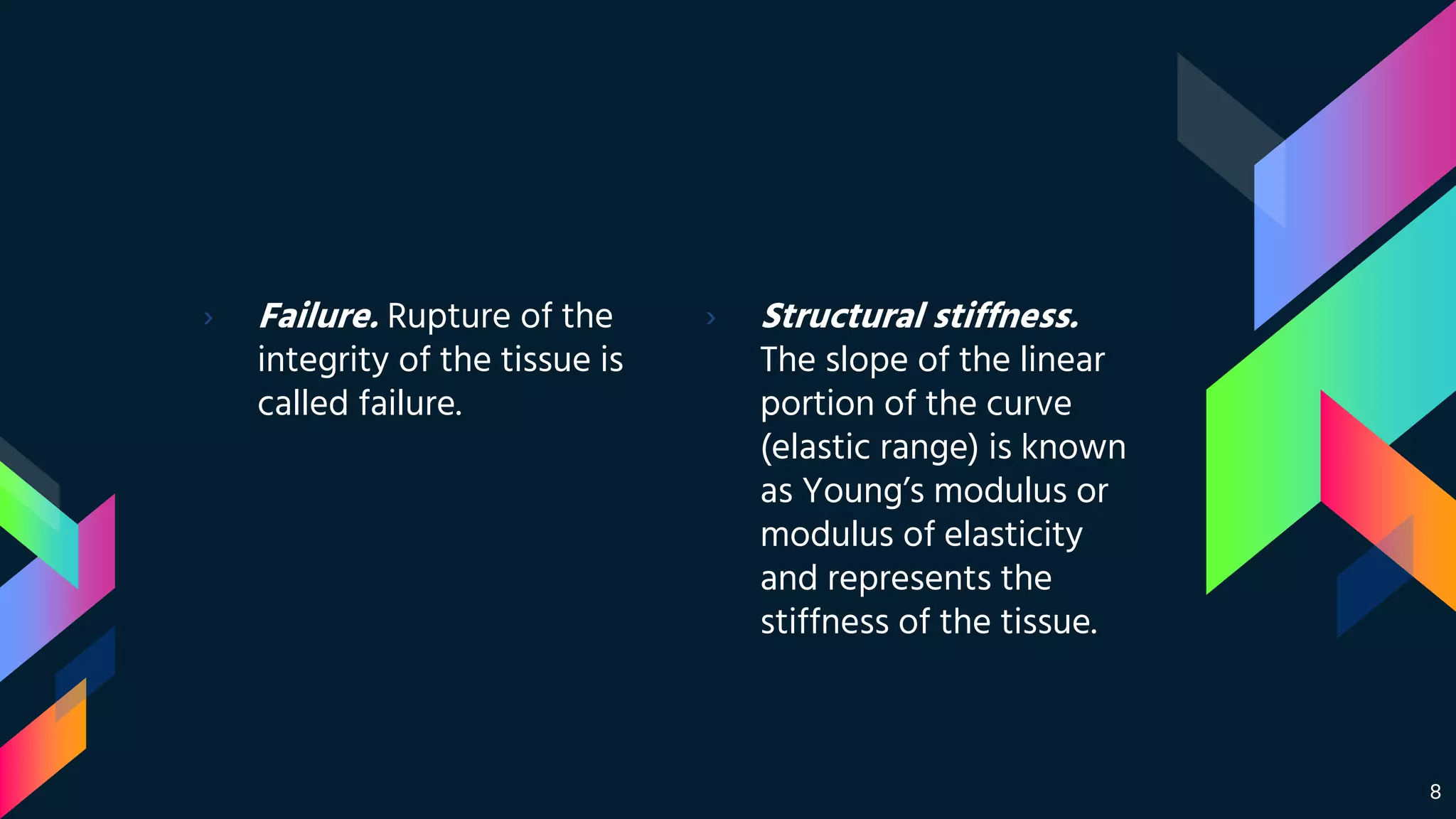 › Failure. Rupture of the
integrity of the tissue is
called failure.
› Structural stiffness.
The slope of the linear
portion of the curve
(elastic range) is known
as Young’s modulus or
modulus of elasticity
and represents the
stiffness of the tissue.
8
 