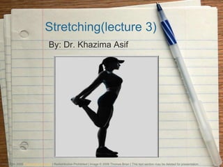 Stretching(lecture 3)
By: Dr. Khazima Asif
Copyright 2008 PresentationFx.com | Redistribution Prohibited | Image © 2008 Thomas Brian | This text section may be deleted for presentation.
 