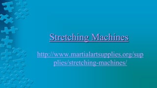 Stretching Machines
http://www.martialartsupplies.org/sup
plies/stretching-machines/
 