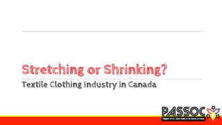 Stretching or Shrinking?
Textile Clothing Industry in Canada
 