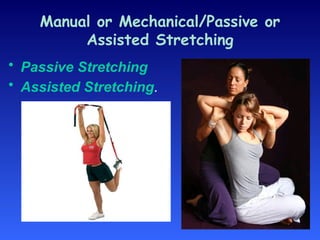 Manual or Mechanical/Passive or
Assisted Stretching
• Passive Stretching
• Assisted Stretching.
 