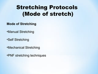 Stretching Protocols
(Mode of stretch)
Mode of Stretching
•Manual Stretching
•Self Stretching
•Mechanical Stretching
•PNF stretching techniques
 