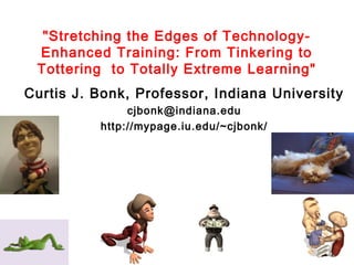 "Stretching the Edges of Technology-
Enhanced Training: From Tinkering to
Tottering  to Totally Extreme Learning"
Curtis J. Bonk, Professor, Indiana University
cjbonk@indiana.edu
http://mypage.iu.edu/~cjbonk/
 