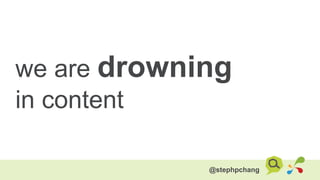 we are drowning
in content
@stephpchang
 