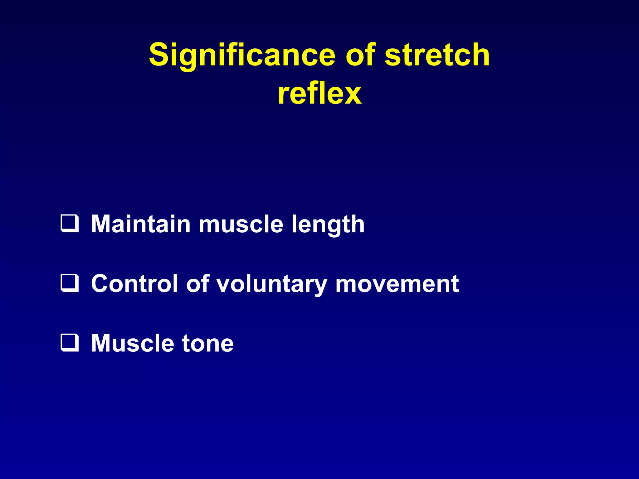 Significance of stretch
reflex
 Maintain muscle length
 Control of voluntary movement
 Muscle tone
 