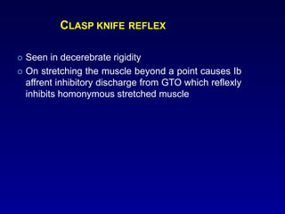 CLASP KNIFE REFLEX
 Seen in decerebrate rigidity
 On stretching the muscle beyond a point causes Ib
affrent inhibitory discharge from GTO which reflexly
inhibits homonymous stretched muscle
 