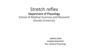 Stretch reflex
Department of Physiology
School of Medical Sciences and Research
Sharda University
SANJOG BAM
HUMAN BIOLOGIST
Msc. Medical Physiology
 