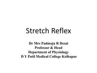 Stretch Reflex
Dr Mrs Padmaja R Desai
Professor & Head
Department of Physiology
D Y Patil Medical College Kolhapur
 