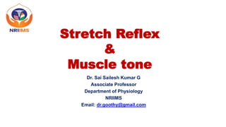 Stretch Reflex
&
Muscle tone
Dr. Sai Sailesh Kumar G
Associate Professor
Department of Physiology
NRIIMS
Email: dr.goothy@gmail.com
 