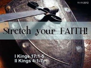 11-11-2012




Stretch your FAITH!

  I Kings 17:1-5
  II Kings 4:1-7
 