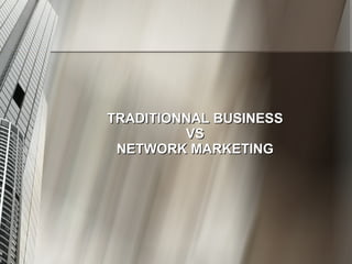 TRADITIONNAL BUSINESS VS NETWORK MARKETING 