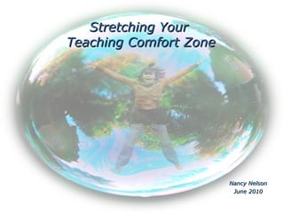 Nancy Nelson June 2010 Stretching Your  Teaching Comfort Zone 
