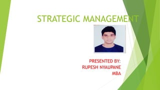STRATEGIC MANAGEMENT
PRESENTED BY:
RUPESH NYAUPANE
MBA
 