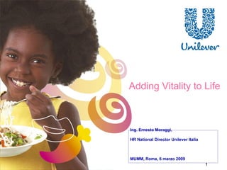 Adding Vitality to Life Ing. Ernesto Moraggi,  HR National Director Unilever Italia MUMM, Roma, 6 marzo 2009 