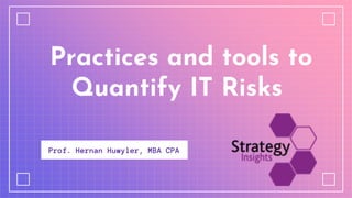 Practices and tools to
Quantify IT Risks
Prof. Hernan Huwyler, MBA CPA
 