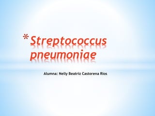 * Streptococcus
pneumoniae

Alumna: Nelly Beatriz Castorena Ríos

 