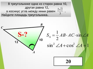 В треугольнике одна из сторон равна 10,
другая равна 12,
а косинус угла между ними равен .
Найдите площадь треугольника.
А
В
С
?
AACABS sin
2
1
1cossin 22
AA
3
22
10
S-?
12
20