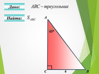 Найти:
Дано: ABC треугольник
ABСS
BС
А
4
450