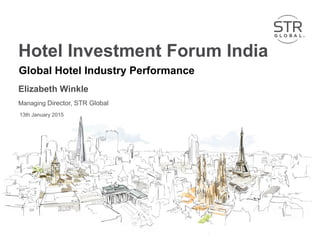 Hotel Investment Forum India
Elizabeth Winkle
Managing Director, STR Global
13th January 2015
Global Hotel Industry Performance
 