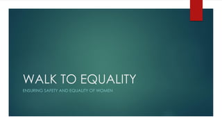 WALK TO EQUALITY
ENSURING SAFETY AND EQUALITY OF WOMEN
 