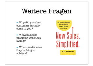 Weitere Fragen
» Why did your best
customers initially
come to you?
» What business
problems were they
facing?
» What results were
they looking to
achieve?
 